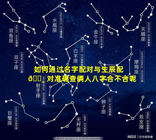 如何通过名字配对与生辰配 🌸 对准确查俩人八字合不合呢